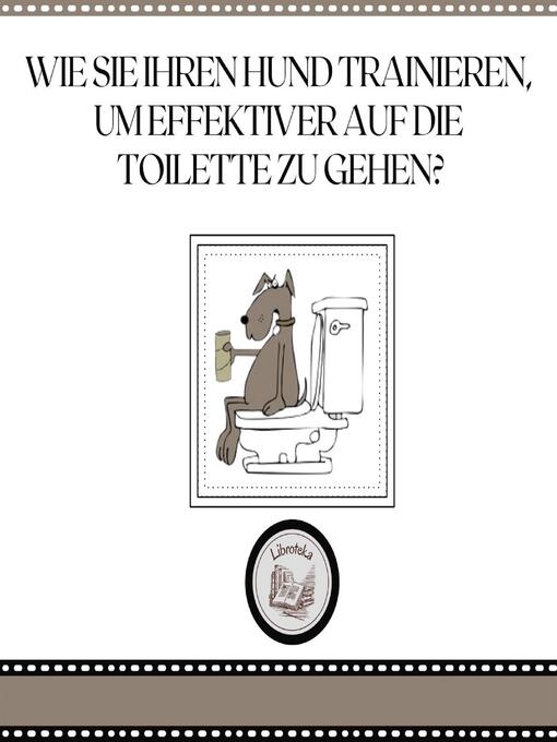 Title details for Wie Sie Ihren Hund trainieren, um effektiver auf die Toilette zu gehen? by LIBROTEKA - Wait list